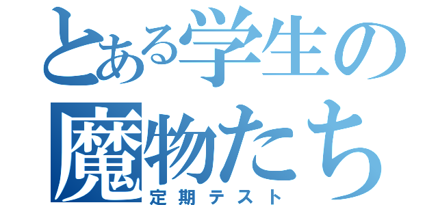 とある学生の魔物たち（定期テスト）