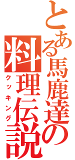 とある馬鹿達の料理伝説（クッキング）