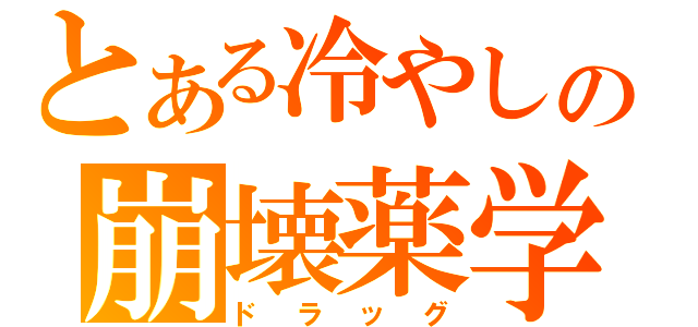 とある冷やしの崩壊薬学（ドラッグ）