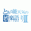 とある能天気の娯楽語りⅡ（ゲーム実況）