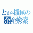 とある機械の余命検索（Ｘ－ＤＡＹ）