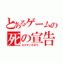 とあるゲームの死の宣告（カクサンキボウ。）