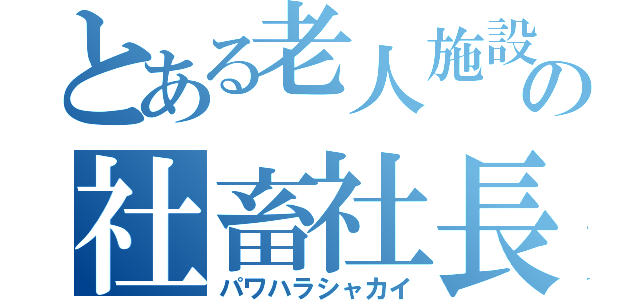 とある老人施設の社畜社長（パワハラシャカイ）