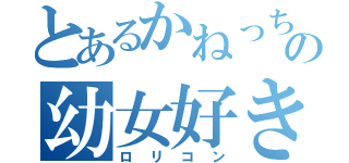 とあるかねっちの幼女好き（ロリコン）