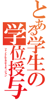 とある学生の学位授与（ファイナルエグザミネーション）