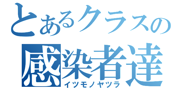 とあるクラスの感染者達（イツモノヤツラ）