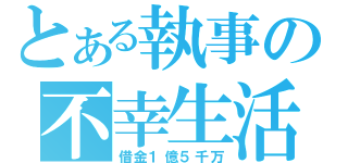 とある執事の不幸生活（借金１億５千万）