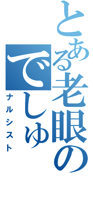 とある老眼のでしゅⅡ（ナルシスト）