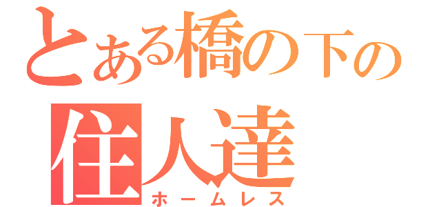 とある橋の下の住人達（ホームレス）