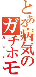 とある病気のガチホモ（ガッチ）