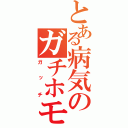 とある病気のガチホモ（ガッチ）