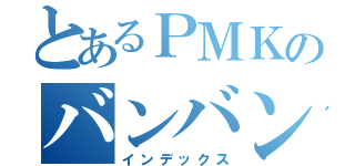 とあるＰＭＫのバンバン（インデックス）