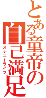 とある童帝の自己満足（オナニーライフ）