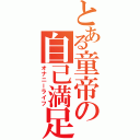 とある童帝の自己満足（オナニーライフ）