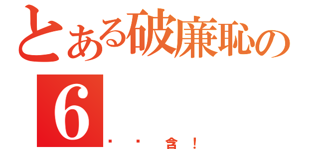 とある破廉恥の６   ６（吳芮含！）