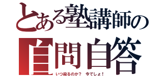 とある塾講師の自問自答（いつ殺るのか？　今でしょ！）