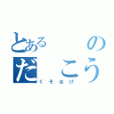 とある のだ こういち（くそはげ）