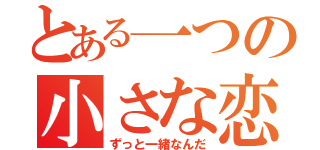 とある一つの小さな恋（ずっと一緒なんだ）