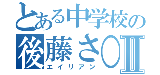 とある中学校の後藤さ○りⅡ（エイリアン）