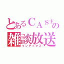 とあるＣＡＳ主の雑談放送（インデックス）