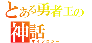 とある勇者王の神話（マイソロジー）