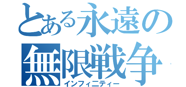 とある永遠の無限戦争（インフィ二ティー）