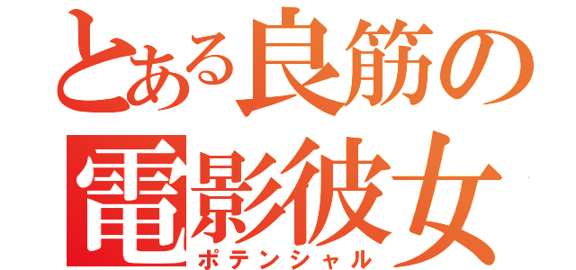 とある良筋の電影彼女（ポテンシャル）