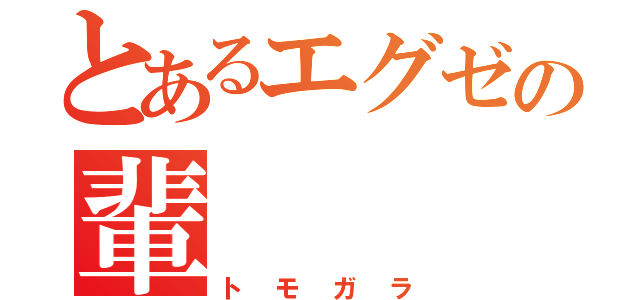 とあるエグゼの輩（トモガラ）