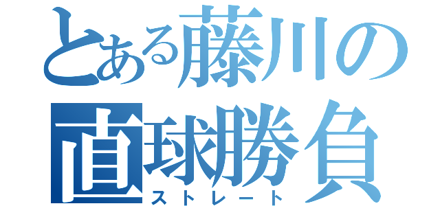 とある藤川の直球勝負（ストレート）