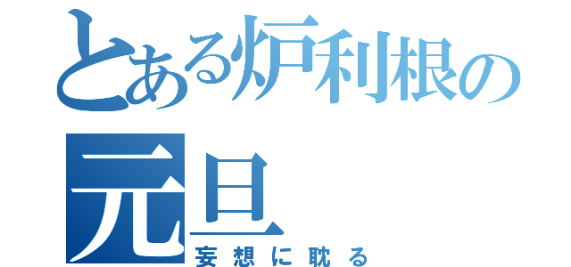 とある炉利根の元旦（妄想に耽る）