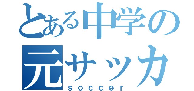 とある中学の元サッカー部（ｓｏｃｃｅｒ）