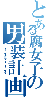 とある腐女子の男装計画（フェイクマイフェイス）