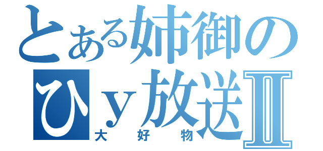 とある姉御のひｙ放送Ⅱ（大好物）