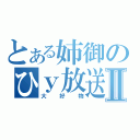 とある姉御のひｙ放送Ⅱ（大好物）