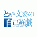 とある文委の自己遊戯者（セルフ・エンターテイナー）