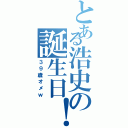 とある浩史の誕生日！（３９歳オメｗ）