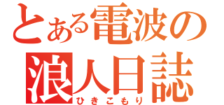 とある電波の浪人日誌（ひきこもり）