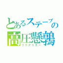 とあるステーブの高圧懸鶉（リニアリガー）