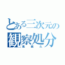 とある三次元の観察処分者（馬鹿久）