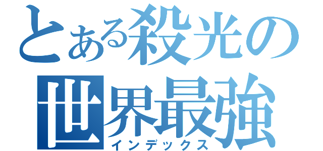 とある殺光の世界最強（インデックス）