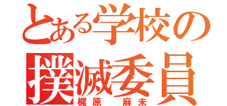 とある学校の撲滅委員長（梶原 麻未）