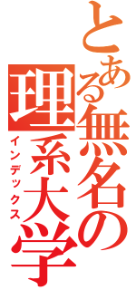 とある無名の理系大学（インデックス）