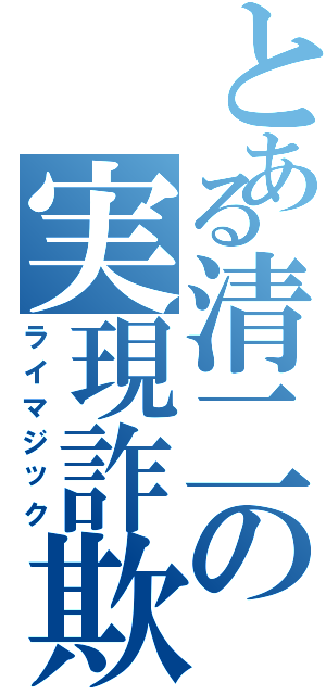 とある清二の実現詐欺（ライマジック）