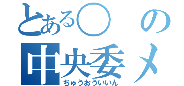 とある〇の中央委メガ（ちゅうおういいん）