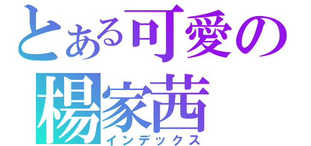 とある可愛の楊家茜（インデックス）