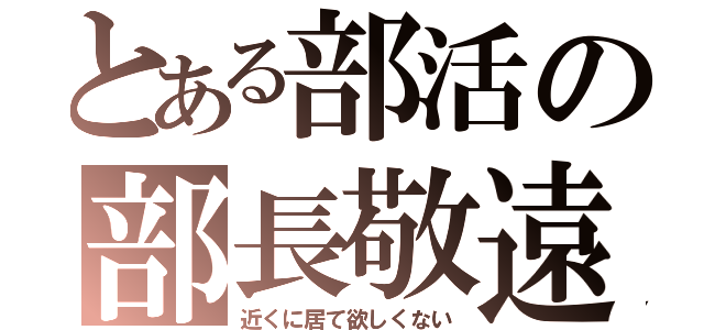 とある部活の部長敬遠（近くに居て欲しくない）