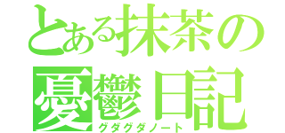 とある抹茶の憂鬱日記（グダグダノート）