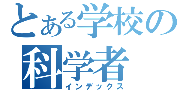 とある学校の科学者（インデックス）