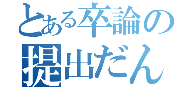 とある卒論の提出だん（）