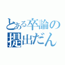 とある卒論の提出だん（）